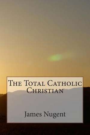 The Total Catholic Christian de James Nugent