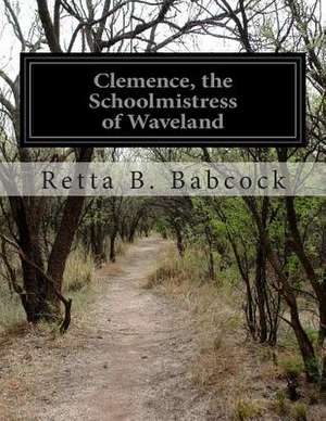 Clemence, the Schoolmistress of Waveland de Retta B. Babcock