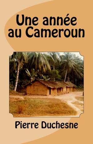 Une Annee Au Cameroun de Pierre Duchesne