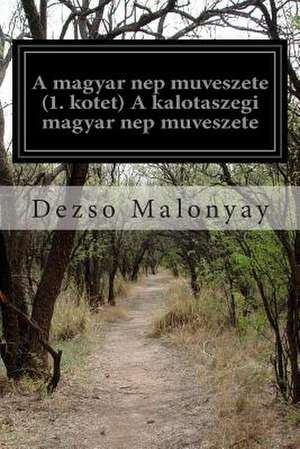 A Magyar Nep Muveszete (1. Kotet) a Kalotaszegi Magyar Nep Muveszete de Dezso Malonyay