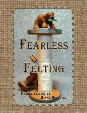 Fearless Felting de Diane Schloegl