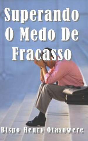 Superando O Medo Do Fracasso de Bispo Henry Otasowere