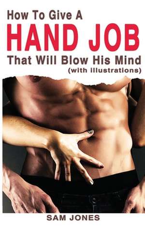 How to Give a Hand Job That Will Blow His Mind (with Illustrations) de Sam Jones