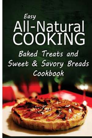 Easy All-Natural Cooking - Baked Treats and Sweet & Savory Breads Cookbook de Easy All-Natural Cooking