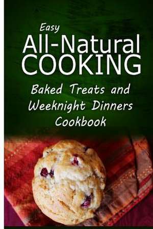 Easy All-Natural Cooking - Baked Treats and Weeknight Dinners Cookbook de Easy All-Natural Cooking