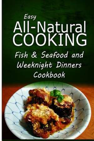 Easy All-Natural Cooking - Fish & Seafood and Weeknight Dinners Cookbook de Easy All-Natural Cooking