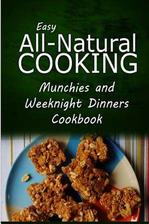 Easy All-Natural Cooking - Munchies and Weeknight Dinners Cookbook de Easy All-Natural Cooking