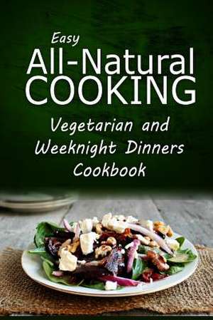 Easy All-Natural Cooking - Vegetarian and Weeknight Dinners de Easy Healthy Recipes Made with Natural I.