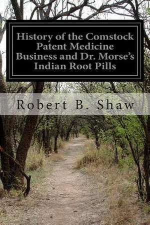 History of the Comstock Patent Medicine Business and Dr. Morse's Indian Root Pills de Robert B. Shaw