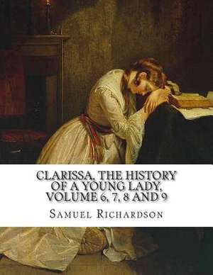 Clarissa, the History of a Young Lady, Volume 6, 7, 8 and 9 de Samuel Richardson