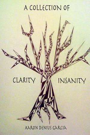 A Collection of Clarity & Insanity de Aaron Denius Garcia