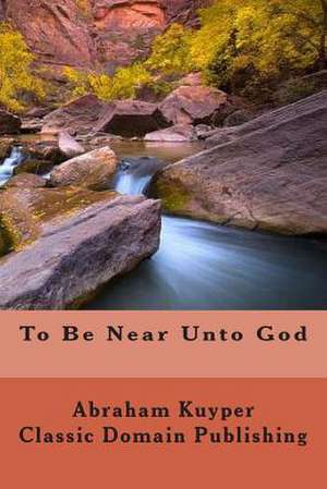 To Be Near Unto God de Abraham Kuyper