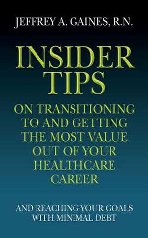 Insider Tips on Transitioning to and Getting the Most Value Out of Your Healthcare Career de R. N. Jeffrey a. Gaines