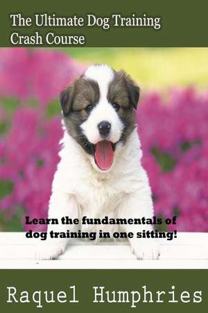 The Ultimate Dog Training Crash Course de Humphries, Raquel