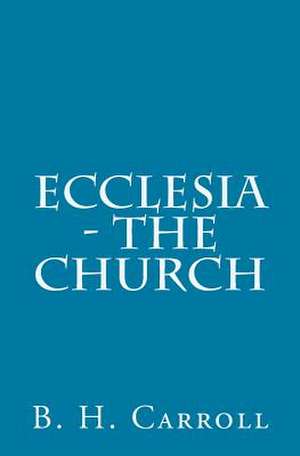 Ecclesia - The Church de B. H. Carroll