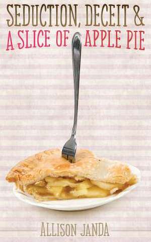 Seduction, Deceit & a Slice of Apple Pie de Allison Janda