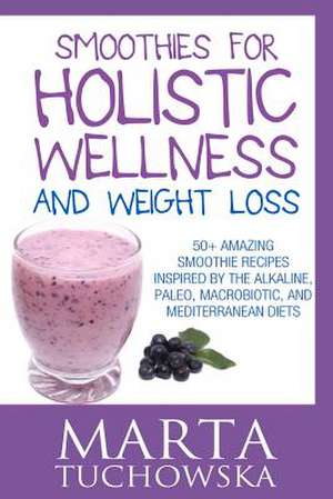 Smoothies for Holistic Wellness and Weight Loss de Marta Tuchowska