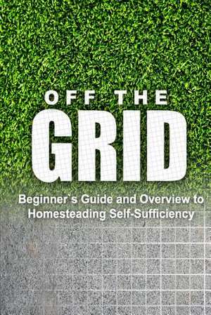 Off the Grid - Beginner's Guide and Overview to Homesteading Self-Sufficiency de Rebecca Miller