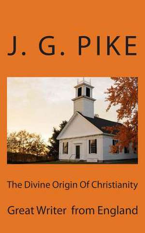 The Divine Origin of Christianity de J. G. Pike