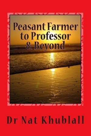 Peasant Farmer to Professor & Beyond de Dr Nat Khublall