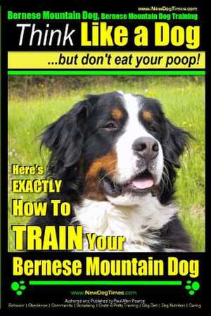 Bernese Mountain Dog, Bernese Mountain Dog Training AAA Akc - Think Like a Dog But Don't Eat Your Poop! de Pearce, MR Paul Allen