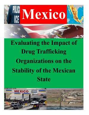 Evaluating the Impact of Drug Trafficking Organizations on the Stability of the Mexican State de U. S. Army Command and General Staff Col