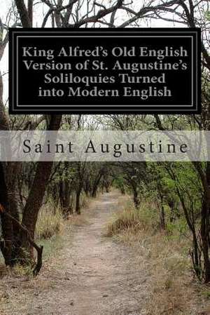 King Alfred's Old English Version of St. Augustine's Soliloquies Turned Into Modern English de Saint Augustine of Hippo