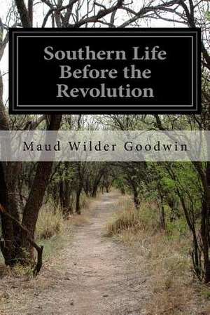 Southern Life Before the Revolution de Maud Wilder Goodwin