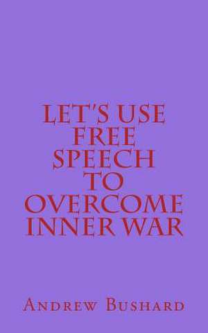 Let's Use Free Speech to Overcome Inner War de Andrew Bushard