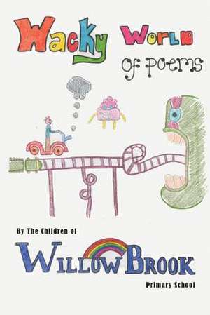 Wacky World of Poems de The Childre Willow Brook Primary School