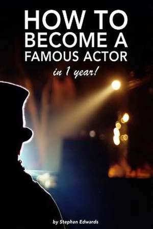 How to Become a Famous Actor - In 1 Year de Stephen Edwards