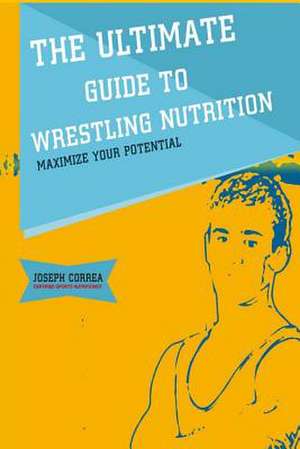 The Ultimate Guide to Wrestling Nutrition de Correa (Certified Sports Nutritionist)