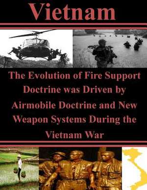 The Evolution of Fire Support Doctrine Was Driven by Airmobile Doctrine and New Weapon Systems During the Vietnam War de U. S. Army Command and General Staff Col