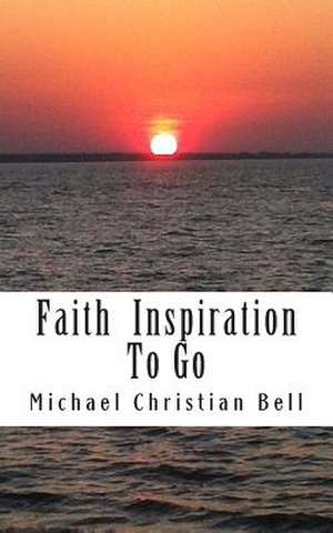 Faith Inspiration to Go de Michael Christian Bell