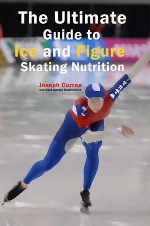 The Ultimate Guide to Ice and Figure Skating Nutrition de Correa (Certified Sports Nutritionist)