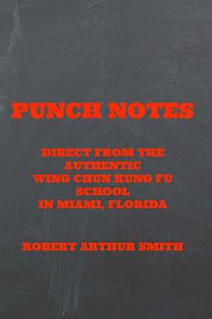 Punch Notes Direct from the Authentic Wing Chun Kung Fu School in Miami, Florida de MR Robert Arthur Smith