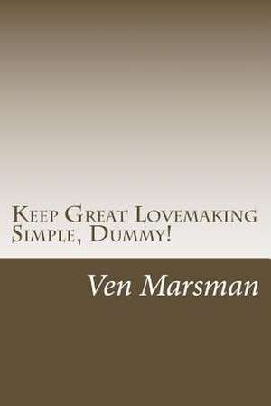 Keep Great Lovemaking Simple, Dummy! de Ven Marsman