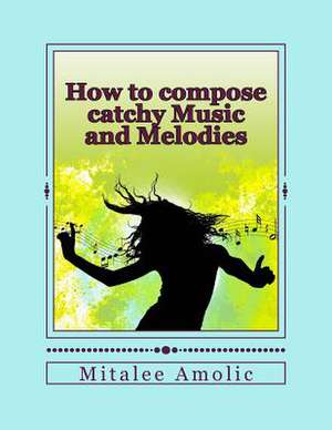 How to Compose Catchy Music and Melodies de MS Mitalee Amolic