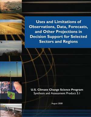 Uses and Limitations of Observations, Data, Forecasts, and Other Projections in Decision Support for Selected Sector Regions de U. S. Climate Change Science Program