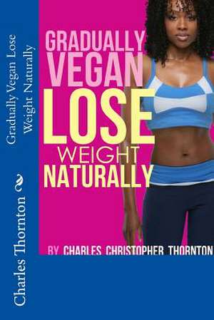 Gradually Vegan Lose Weight Naturally de Charles Thornton