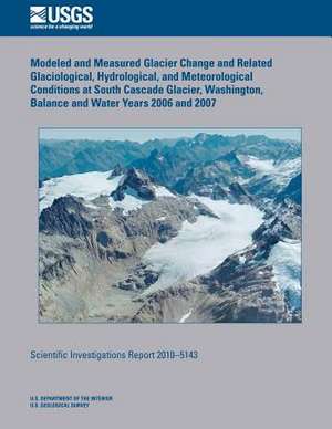 Modeled and Measured Glacier Change and Related Glaciological, Hydrological, and Meteorological Conditions at South Cascade Glacier, Washington, Balan de William R. Bidlake