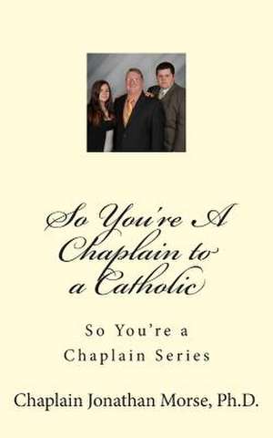 So You're a Chaplain to a Catholic de Rev Jonathan K. Morse Ph. D.