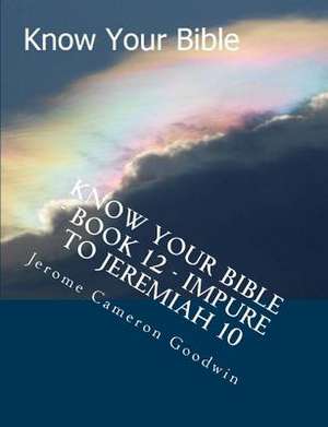 Know Your Bible - Book 12 - Impure to Jeremiah 10 de MR Jerome Cameron Goodwin