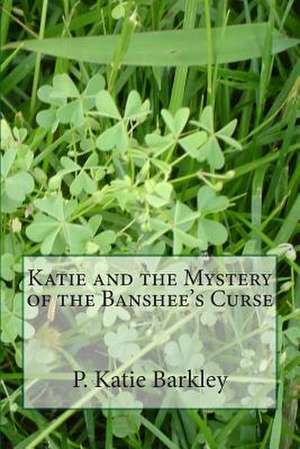 Katie and the Mystery of the Banshee's Curse de P. Katie Barkley