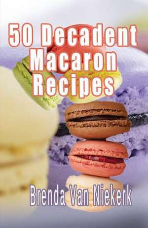 50 Decadent Macaron Recipes de Niekerk, Brenda Van