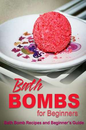 Bath Bombs for Beginners - Bath Bomb Recipes and Beginner's Guide de Beth White