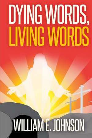 Dying Words, Living Words de William E. Johnson