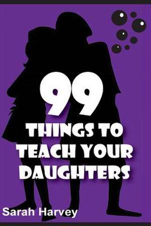 99 Things to Teach Our Daughters de Sarah Harvey