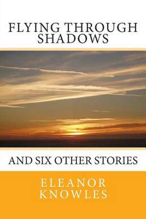 Flying Through Shadows de Eleanor Knowles