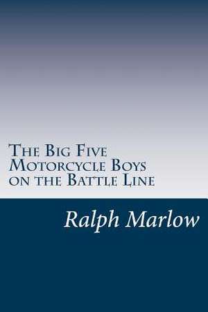 The Big Five Motorcycle Boys on the Battle Line de Ralph Marlow